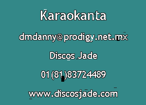 Karaokanta

dmdannyQ) prodigy.net.mx
Discgs Jade

01(81)83724489

www.discosjade.com