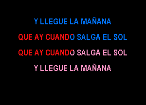 Y LLEGUE LA MARIANA
QUE AY CUANDO SALGA EL SOL
QUE AY CUANDO SALGA EL SOL

Y LLEGUE LA MANANA