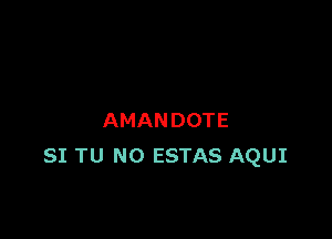 AMANDOTE
SI TU NO ESTAS AQUI