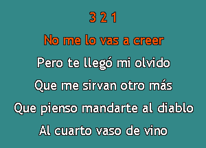 Pero te llegc') mi olvido
Que me sirvan otro mas
Que pienso mandarte al diablo

Al cuarto vaso de vino