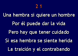 2 1
Una hembra si quiere un hombre
Por a puede dar la Vida
Pero hay que tener cuidado
Si esa hembra se siente herida

La traicic'm y el contrabando