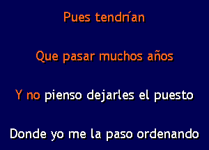 Pues tendn'an
Que pasar muchos afios
Y no pienso dejarles el puesto

Donde yo me la paso ordenando