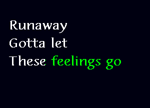 Runaway
Gotta let

These feelings go