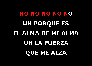 N0 N0 N0 N0 N0
UH PORQUE ES

EL ALMA DE MI ALMA
UH LA FUERZA
QUE ME ALZA