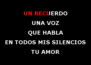 UN RECUERDO
UNA VOZ

QUE HABLA
EN TODOS MIS SILENCIOS
TUAMOR