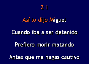 2 1
Asf lo dijo Miguel
Cuando iba a ser detenido
Prefiero morir matando

Antes que me hagas cautivo