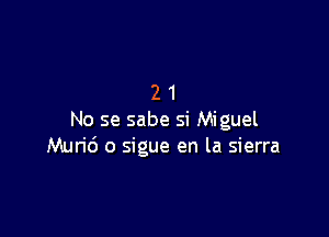21

No se sabe si Miguel
Murid o sigue en la sierra