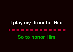 I play my drum for Him