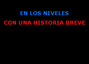 EN LOS NIVELES
CON UNA HISTORIA BREVE