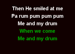 Then He smiled at me
Pa rum pum pum pum
Me and my drum