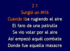 2 1
Surgic') un M16
Cuando iba rugiendo el aire
El faro de una patrulla
Se vio volar por el aire
Asf empezd aqua combate
Donde fue aquella masacre