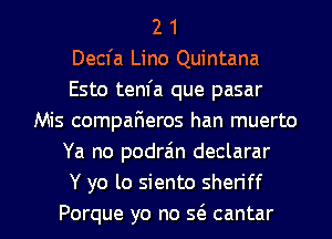 2 1
Decfa Lino Quintana
Esto tenfa que pasar
Mis compaFIeros han muerto
Ya no podra'm declarar
Y yo lo siento sheriff
Porque yo no Q cantar