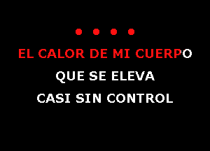 0000

EL CALOR DE MI CUERPO

QUE SE ELEVA
CASI SIN CONTROL