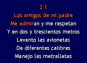 2 1
Los amigos de mi padre
Me admiran y me respetan
Y en dos y trescientos metros
Levanto las avionetas
De diferentes calibres
Manejo las metralletas