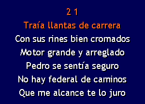 2 1
Trafa llantas de carrera
Con sus rines bien cromados
Motor grande y arreglado
Pedro se sentfa seguro
No hay federal de caminos
Que me alcance te lo juro