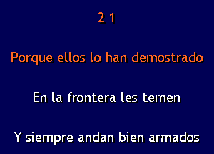 21

Porque ellos lo han demostrado

En la frontera les temen

Y siempre andan bien armados