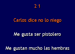 21

Carlos dice no lo niego

Me gusta ser pistolero

Me gustan mucho las hembras