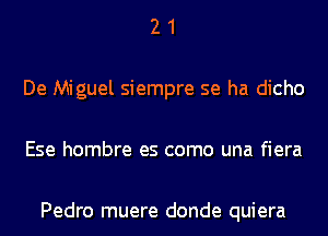 21

De Miguel siempre se ha dicho

Ese hombre es como una fiera

Pedro muere donde quiera