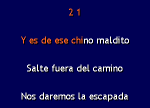 21

Y es de ese chino maldito

Salte fuera del camino

Nos daremos la escapada