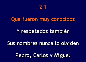 2 1
Que fueron muy conocidos
Y respetados tambwn
Sus nombres nunca lo olviden

Pedro, Carlos y Miguel