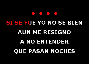 o o o 0
SI SE FUE Y0 NO SE BIEN
AUN ME RESIGNO
A N0 ENTENDER
QUE PASAN NOCHES