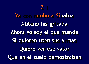 2 1
Ya con rumbo a Sinaloa
Atilano les gritaba
Ahora yo soy el que manda
Si quieren usen sus armas
Quiero ver ese valor
Que en el suelo demostraban