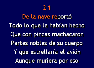 2 1
De la nave reportd
Todo lo que le habfan hecho
Que con pinzas machacaron
Partes nobles de su cuerpo
Y que estrellan'a el avic'm
Aunque ml'