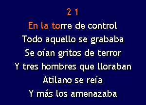 2 1
En la torre de control
Todo aquello se grababa
Se ofan gn'tos de terror
Y tres hombres que lloraban
Atilano se refa

Y mas los amenazaba l