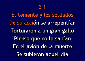 2 1
El teniente y los soldados
De su accidn se arrepentfan
Torturaron a un gran gallo
Pienso que no lo sabfan
En el avic'm de la muerte
Se subieron aquel dl'a