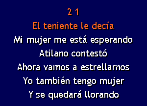 2 1
El teniente le decfa
Mi mujer me estai esperando
Atilano contestc')
Ahora vamos a estrellarnos
Yo tambwn tengo mujer
Y se quedarai llorando