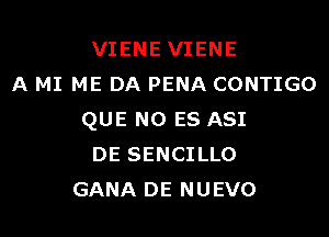 VIENE VIENE
A MI ME DA PENA CONTIGO

QUE NO ES ASI
DE SENCILLO
GANA DE NUEVO