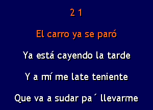 2 1
El carro ya se par6
Ya estai cayendo la tarde
Y a ml' me late teniente

Que va a sudar pa ' llevarme