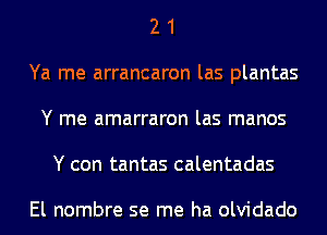 2 1
Ya me arrancaron las plantas
Y me amarraron las manos
Y con tantas calentadas

El nombre se me ha olvidado