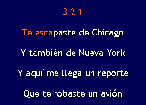 3 2 1
Te escapaste de Chicago
Y tambic5.n de Nueva York

Y aquf me llega un reporte

Que te robaste un avidn l