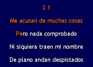 2 1
Me acusan de muchas cosas
Pero nada comprobado
Ni siquiera traen mi nombre

De plano andan despistados