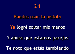 2 1
Puedes usar tu pistola
Ya logw soltar mis manos
Y ahora que estamos parejos

Te noto que estais temblando