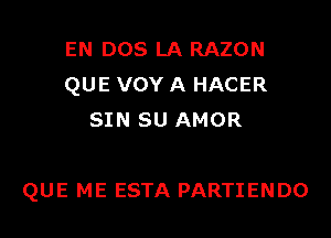 EN DOS LA RAZON
QUE VOY A HACER
SIN SU AMOR

QUE ME ESTA PARTIENDO