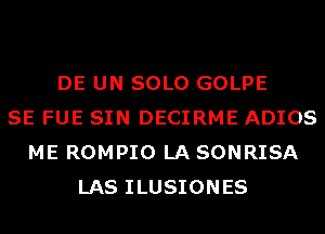 DE UN SOLO GOLPE
SE FUE SIN DECIRME ADIOS
ME ROMPIO LA SONRISA
LAS ILUSIONES