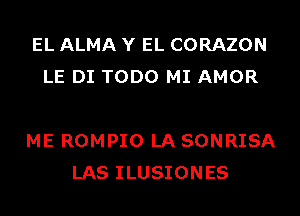 EL ALMA Y EL CORAZON
LE DI TODO MI AMOR

ME ROMPIO LA SONRISA
LAS ILUSIONES