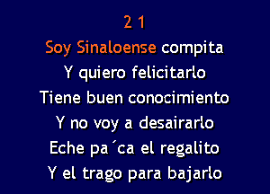 2 1
Soy Sinaloense compita
Y quiero felicitarlo
Tiene buen conocimiento
Y no voy a desairarlo
Eche pa 'ca el regalito

Y el trago para bajarlo l