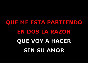 QUE ME ESTA PARTIENDO

EN DOS LA RAZON
QUE VOY A HACER
SIN SU AMOR