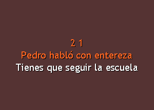 21

Pedro habld con entereza
Tienes que seguir la escuela