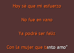 Hoy 5(3. que mi esfuerzo

No fue en vano

Ya podw ser feliz

Con la mujer que tanto amo