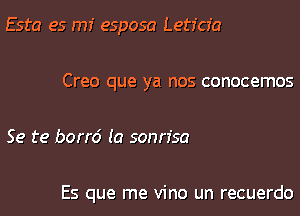 Esta es rm esposa Leticia

CF90 que ya nos conocemos

Se te bond (0 sonn'sa

Es que me vino un recuerdo