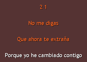 2 1
No me digas

Que ahora te extrar1a

Porque yo he cambiado contigo