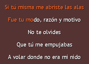 Si tLi misma me abriste las alas
Fue tu modo, razdn y motivo
No te olvides
Que tLi me empujabas

A volar donde no era mi nido