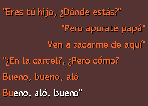 Eres mi hijo, gDc'mde estais?

III

Pero apurate papa
Ven a sacarme de aquf
gEn la carcel?, gPero cdmo?
Bueno, bueno, al6

Bueno, ald, bueno