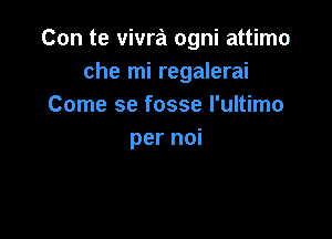 Con te vivra ogni attimo
che mi regalerai
Come se fosse I'ultimo

per noi