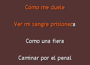 Cdmo me duele
Ver mi sangre prisionera

Como una fiera

Caminar por el penal