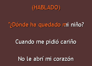 (HABLADO)

gDcSnde ha quedado mi nir'io?

Cuando me pidid carmo

No le abn' mi corazc'm